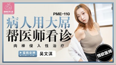 PME-110 吳文淇 病人用大屌幫醫師看診 肉棒侵入性治療 國產AV 台灣