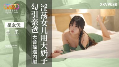 XKVP-088 樂樂 林洋 淫蕩女兒用大奶子勾引親爸 無套操逼內射 國產AV