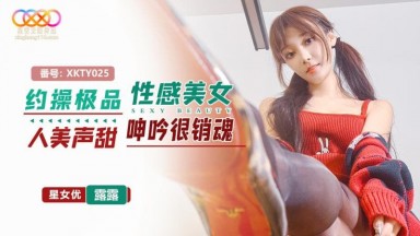 XKTY-025 露露 約操極品性感美女 人美聲甜呻吟很銷魂 Una 尤奈 璐璐 露娜 國產AV